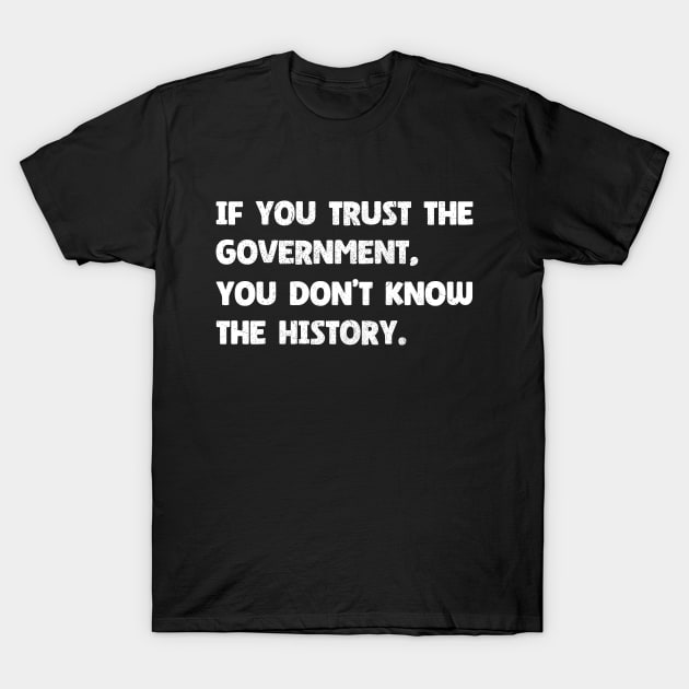 The History of Government - If You Trust The Government You Don't Know The History T-Shirt by Microart